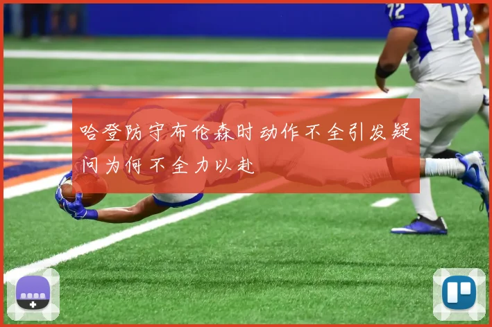 哈登防守布伦森时动作不全引发疑问为何不全力以赴