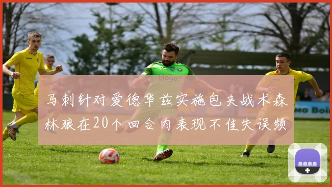 马刺针对爱德华兹实施包夹战术森林狼在20个回合内表现不佳失误频频