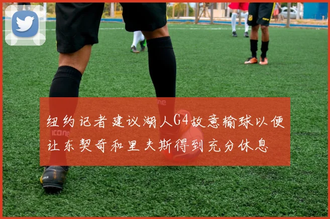 纽约记者建议湖人G4故意输球以便让东契奇和里夫斯得到充分休息