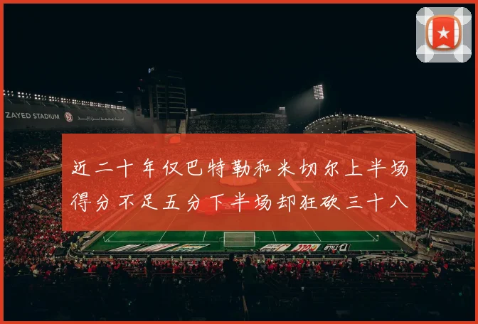 近二十年仅巴特勒和米切尔上半场得分不足五分下半场却狂砍三十八分