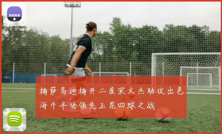 梅萨乌迪梅开二度宋文杰助攻出色海牛半场领先玉昆四球之战