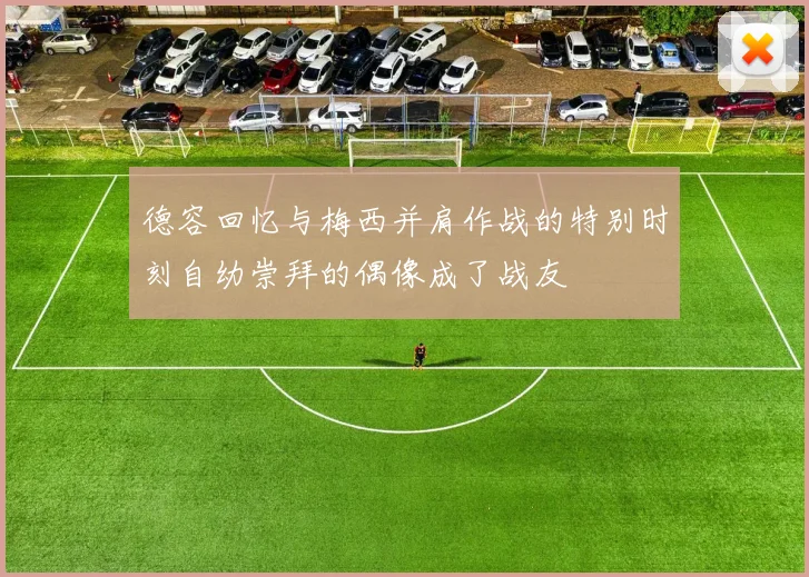 德容回忆与梅西并肩作战的特别时刻自幼崇拜的偶像成了战友