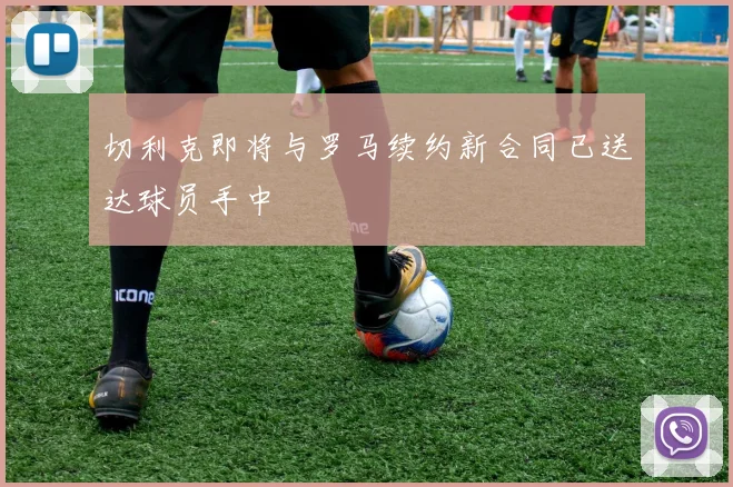 切利克即将与罗马续约新合同已送达球员手中