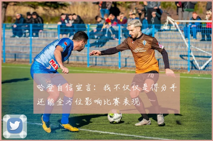 哈登自信宣言：我不仅仅是得分手还能全方位影响比赛表现