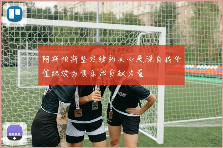 阿斯帕斯坚定续约决心展现自我价值继续为俱乐部贡献力量