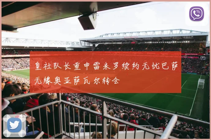 皇社队长重申雷米罗续约无忧巴萨无缘奥亚萨瓦尔转会